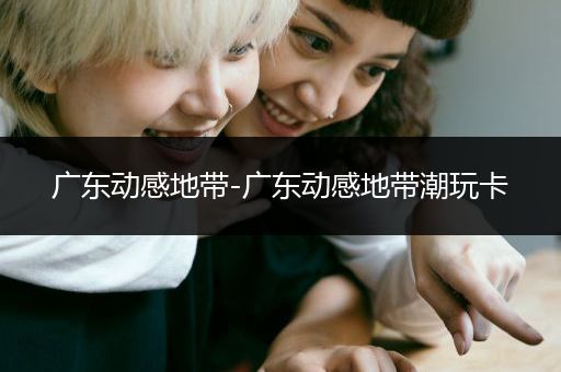 广东动感地带-广东动感地带潮玩卡
